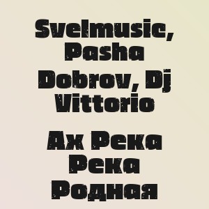 Svelmusic, Pasha Dobrov, Dj Vittorio - Ах Река Река Родная