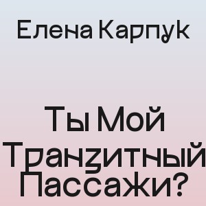 Елена Карпук - Ты Мой Транзитный Пассажи?