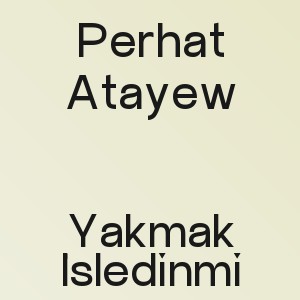 Perhat Atayew - Yakmak İsledinmi