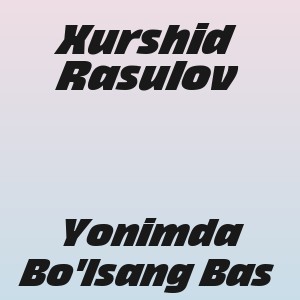 Xurshid Rasulov - Yonimda Bo'lsang Bas