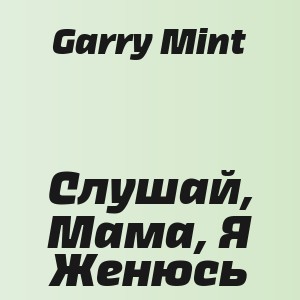 Garry Mint - Слушай, Мама, Я Женюсь