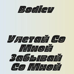 Bodiev - Улетай Со Мной Забывай Со Мной