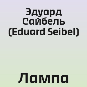 Эдуард Сайбель (Eduard Seibel) - Лампа