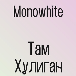 Monowhite - Там Хулиган