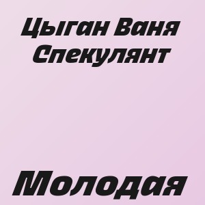 Цыган Ваня Спекулянт - Молодая