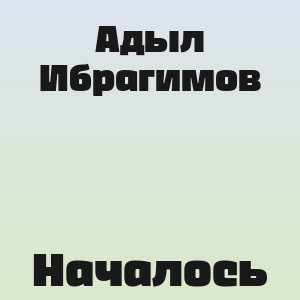 Адыл Ибрагимов - Началось