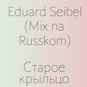 Eduard Seibel (Mix na Russkom) - Старое крыльцо
