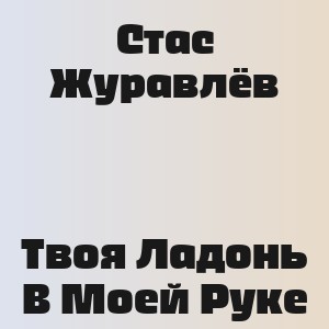 Стас Журавлёв - Твоя Ладонь В Моей Руке