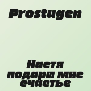 Prostugen - Настя подари мне счастье