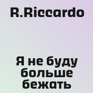 R.Riccardo - Я не буду больше бежать