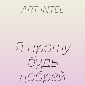 ART INTEL - Я прошу будь добрей