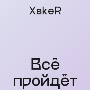 XakeR - Всё пройдёт
