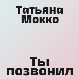 Татьяна Мокко - Ты позвонил