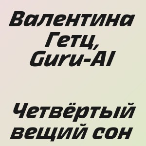 Валентина Гетц, Guru-AI - Четвёртый вещий сон