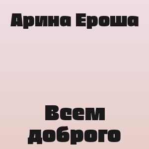 Арина Ероша - Всем доброго