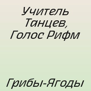 Учитель Танцев, Голос Рифм - Грибы-Ягоды