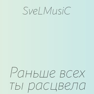 SveLMusiC - Раньше всех ты расцвела