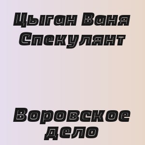 Цыган Ваня Спекулянт - Воровское дело