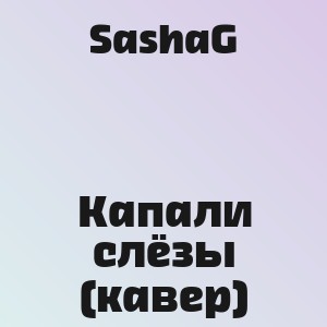 SashaG - Капали слёзы (кавер)