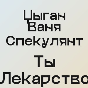 Цыган Ваня Спекулянт - Ты Лекарство