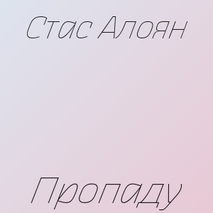 Стас Алоян - Пропаду