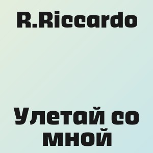 R.Riccardo - Улетай со мной