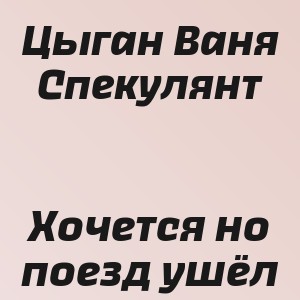 Цыган Ваня Спекулянт - Хочется но поезд ушёл
