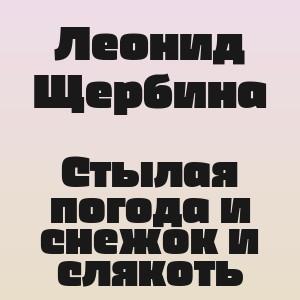 Леонид Щербина - Стылая погода и снежок и слякоть