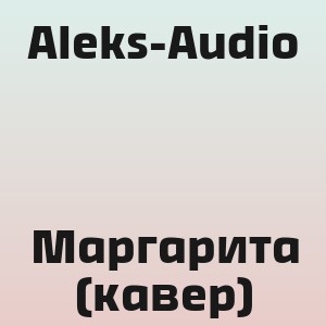 Aleks-Audio - Маргарита (кавер)