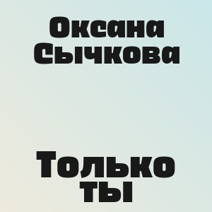 Оксана Сычкова - Только ты