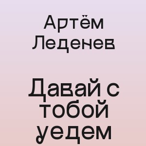 Артём Леденев - Давай с тобой уедем