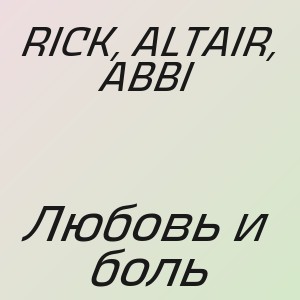 RICK, ALTAIR, ABBI - Любовь и боль