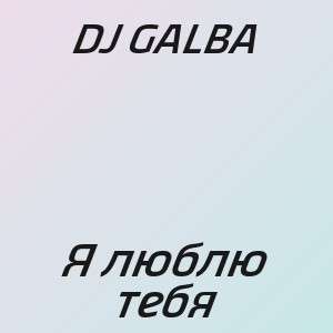 DJ GALBA - Я люблю тебя