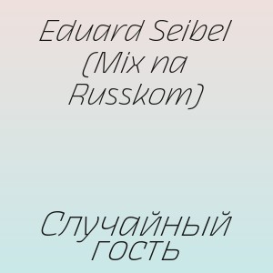 Eduard Seibel (Mix na Russkom) - Случайный гость