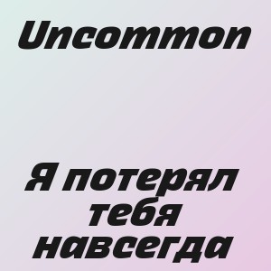 Uncommon - Я потерял тебя навсегда