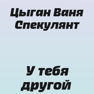 Цыган Ваня Спекулянт - У тебя другой