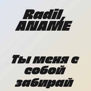 Radil, ANAME - Ты меня с собой забирай