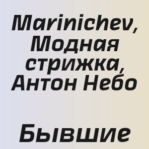 Marinichev, Модная стрижка, Антон Небо - Бывшие