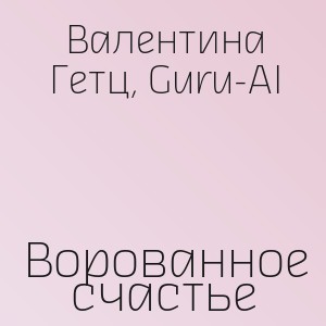 Валентина Гетц, Guru-AI - Ворованное счастье