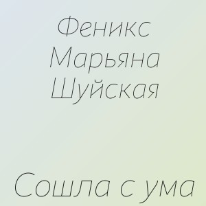 Феникс Марьяна Шуйская - Сошла с ума