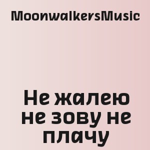 MoonwalkersMusic - Не жалею не зову не плачу