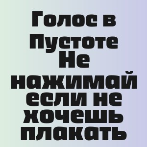 Голос в Пустоте - Не нажимай если не хочешь плакать