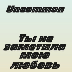 Uncommon - Ты не заметила мою любовь