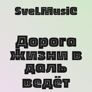 SveLMusiC - Дорога жизни в даль ведёт