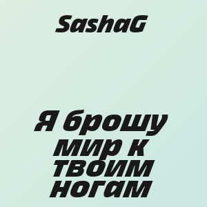 SashaG - Я брошу мир к твоим ногам