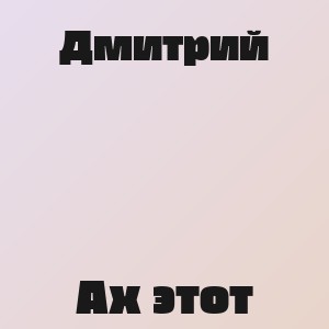 Дмитрий - Ах этот