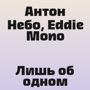 Антон Небо, Eddie Mono - Лишь об одном