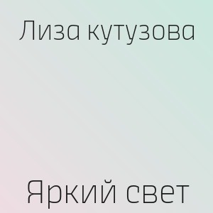 Лиза кутузова - Яркий свет