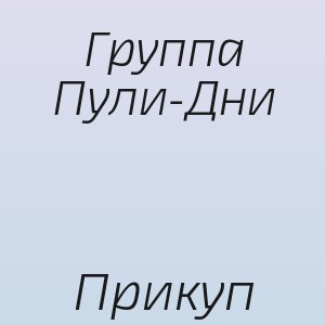 Группа Пули-Дни - Прикуп
