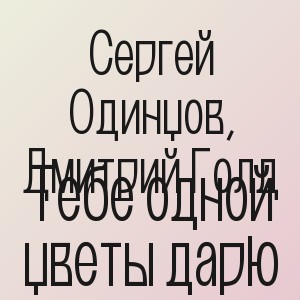 Сергей Одинцов, Дмитрий Голд - Тебе одной цветы дарю